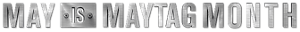 May Is Maytag Month